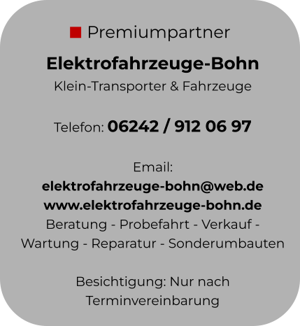 Premiumpartner Elektrofahrzeuge-Bohn Klein-Transporter & Fahrzeuge  Telefon: 06242 / 912 06 97  Email:  elektrofahrzeuge-bohn@web.de www.elektrofahrzeuge-bohn.de Beratung - Probefahrt - Verkauf - Wartung - Reparatur - Sonderumbauten  Besichtigung: Nur nach Terminvereinbarung
