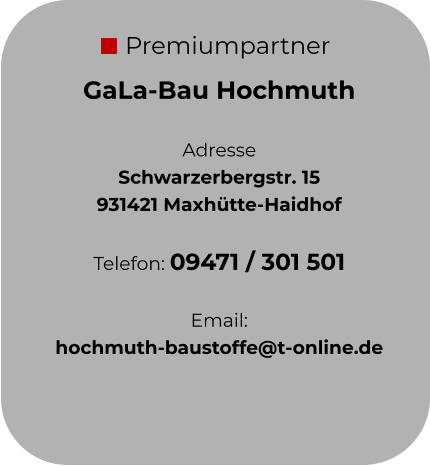 Premiumpartner GaLa-Bau Hochmuth  Adresse Schwarzerbergstr. 15 931421 Maxhütte-Haidhof  Telefon: 09471 / 301 501  Email:  hochmuth-baustoffe@t-online.de
