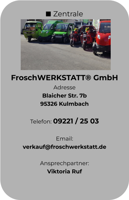 Zentrale FroschWERKSTATT® GmbH Adresse Blaicher Str. 7b 95326 Kulmbach  Telefon: 09221 / 25 03  Email:  verkauf@froschwerkstatt.de  Ansprechpartner: Viktoria Ruf