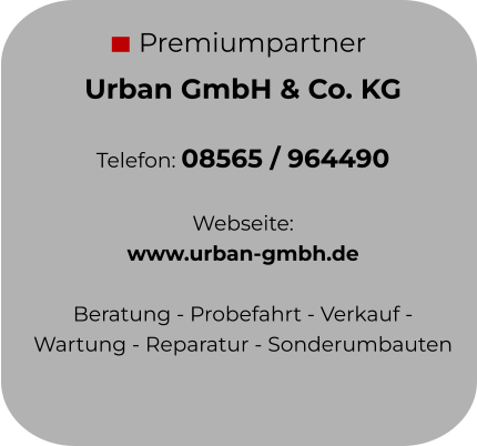 Premiumpartner Urban GmbH & Co. KG  Telefon: 08565 / 964490  Webseite:  www.urban-gmbh.de  Beratung - Probefahrt - Verkauf - Wartung - Reparatur - Sonderumbauten